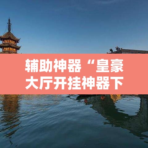 辅助神器“皇豪大厅开挂神器下载	”(透视)其实确实有挂