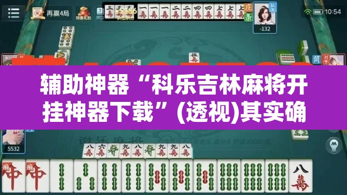 辅助神器“科乐吉林麻将开挂神器下载”(透视)其实确实有挂