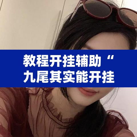 教程开挂辅助“九尾其实能开挂”(透视挂)辅助透视教程