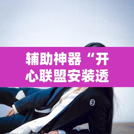 辅助神器“开心联盟安装透视挂”(透视)其实确实有挂