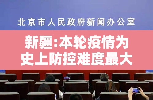 新疆:本轮疫情为史上防控难度最大›新疆疫情发展 新疆:本轮疫情为史上防控难度最大›新疆疫情发展