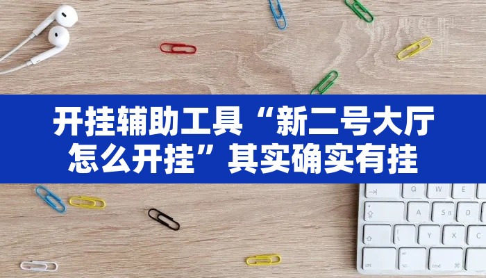 开挂辅助工具“新二号大厅怎么开挂”其实确实有挂
