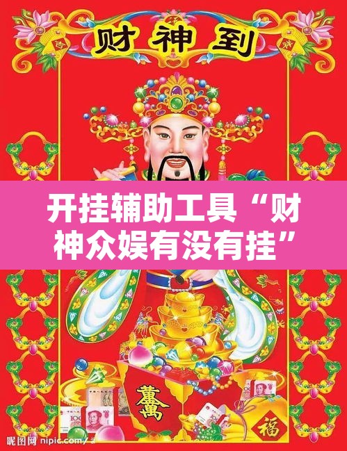 开挂辅助工具“财神众娱有没有挂	”其实确实有挂