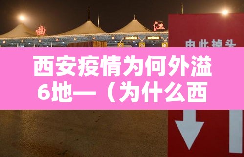 西安疫情为何外溢6地—（为什么西安疫情没有实时消息）