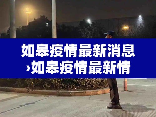 如皋疫情最新消息›如皋疫情最新情况2月22日 如皋疫情最新消息›如皋疫情最新情况2月22日