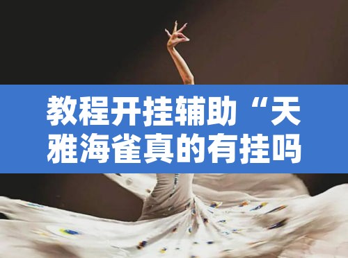 教程开挂辅助“天雅海雀真的有挂吗”开挂辅助脚本+详细开挂安装教程