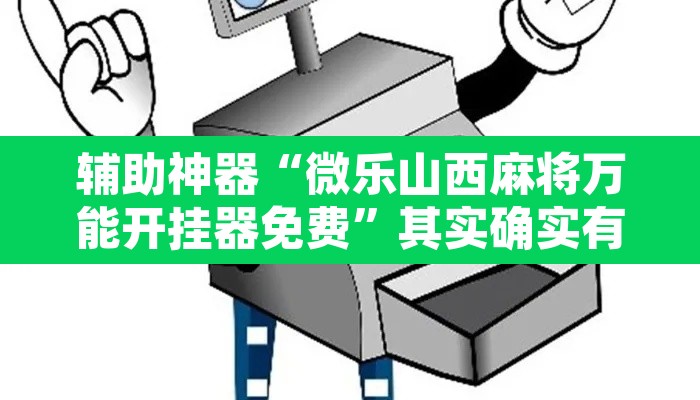 辅助神器“微乐山西麻将万能开挂器免费”其实确实有挂
