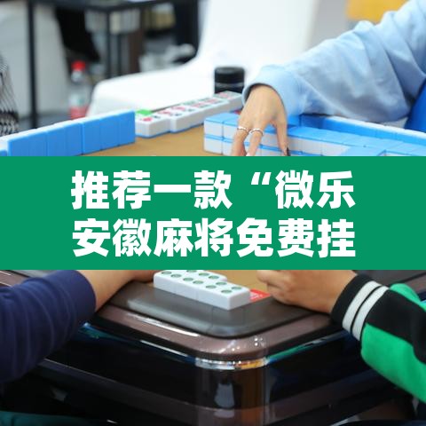 推荐一款“微乐安徽麻将免费挂下载”其实确实有挂
