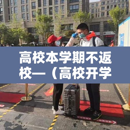 高校本学期不返校—(高校开学不返校) 高校本学期不返校—(高校开学不返校)