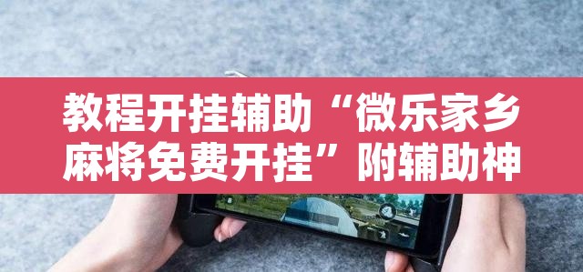 教程开挂辅助“微乐家乡麻将免费开挂”附辅助神器开挂脚本详细步骤