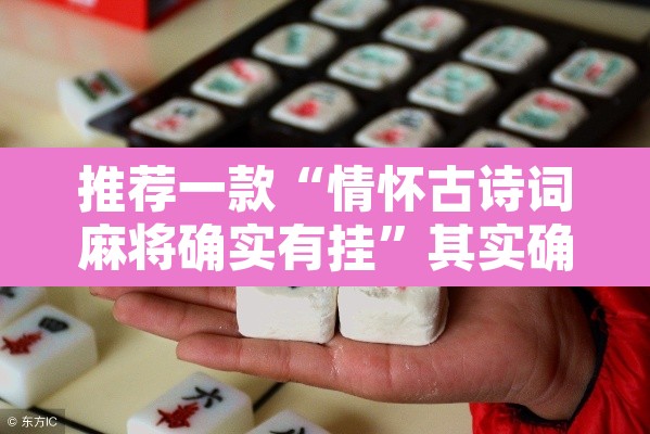 推荐一款“情怀古诗词麻将确实有挂	”其实确实有挂