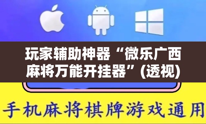 玩家辅助神器“微乐广西麻将万能开挂器”(透视)其实确实有挂