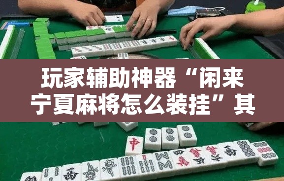 玩家辅助神器“闲来宁夏麻将怎么装挂	”其实确实有挂