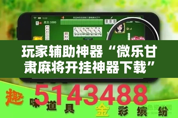 玩家辅助神器“微乐甘肃麻将开挂神器下载”开挂辅助脚本+详细开挂安装教程