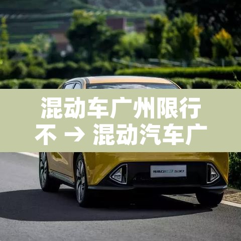 混动车广州限行不 → 混动汽车广州能不能上牌 混动车广州限行不 → 混动汽车广州能不能上牌