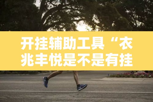开挂辅助工具“衣兆丰悦是不是有挂”其实确实有挂