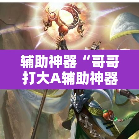 辅助神器“哥哥打大A辅助神器”其实确实有挂