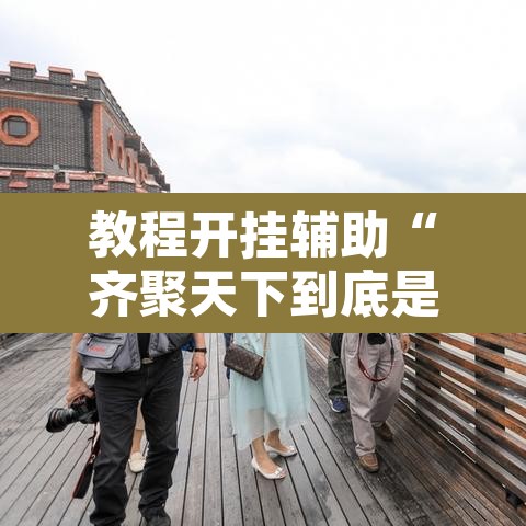 教程开挂辅助“齐聚天下到底是不是挂	”开挂辅助脚本+详细开挂安装教程