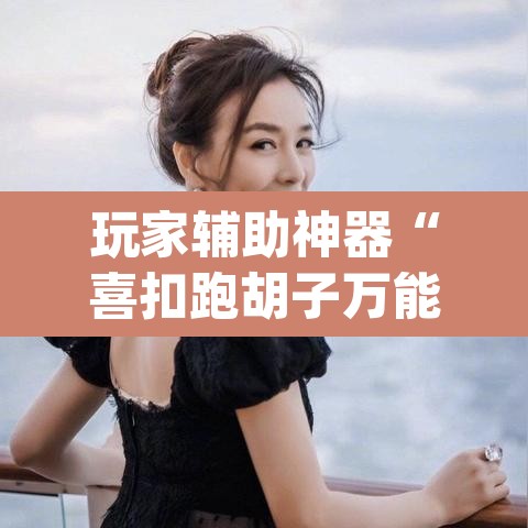 玩家辅助神器“喜扣跑胡子万能开挂器	”(透视挂)辅助透视教程