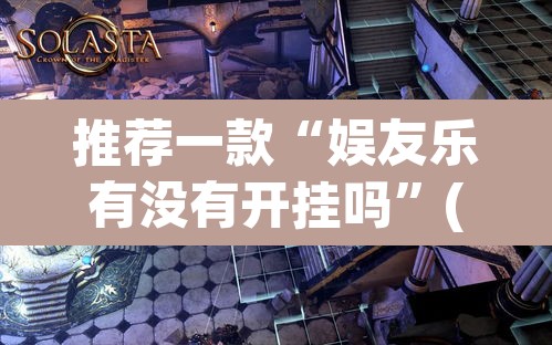 推荐一款“娱友乐有没有开挂吗	”(透视挂)辅助透视教程
