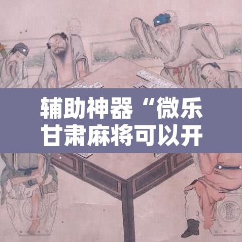 辅助神器“微乐甘肃麻将可以开挂吗	”开挂辅助脚本+详细开挂安装教程