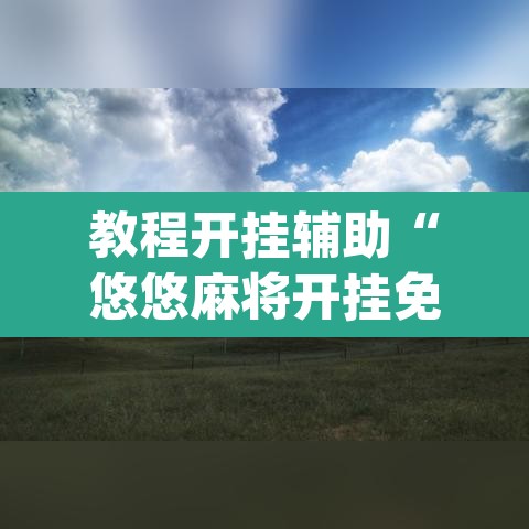 教程开挂辅助“悠悠麻将开挂免费软件”(透视)其实确实有挂