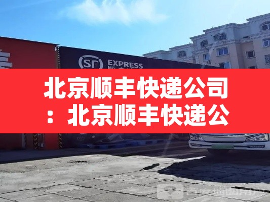北京顺丰快递公司:北京顺丰快递公司招聘物流搬运分捡,打包是真的吗 北京顺丰快递公司:北京顺丰快递公司招聘物流搬运分捡,打包是真的吗