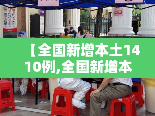 【全国新增本土1410例,全国新增本土疫情】 【全国新增本土1410例,全国新增本土疫情】
