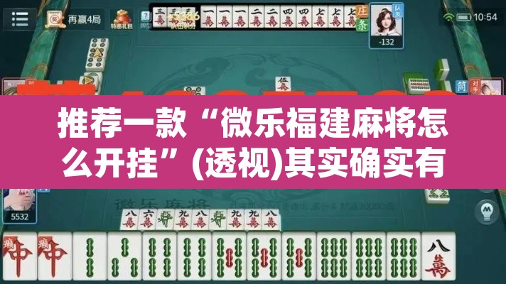 推荐一款“微乐福建麻将怎么开挂	”(透视)其实确实有挂