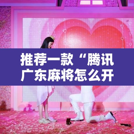 推荐一款“腾讯广东麻将怎么开挂”其实确实有挂