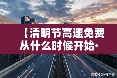 【清明节高速免费从什么时候开始·清明节高速免费从哪天起】 【清明节高速免费从什么时候开始·清明节高速免费从哪天起】