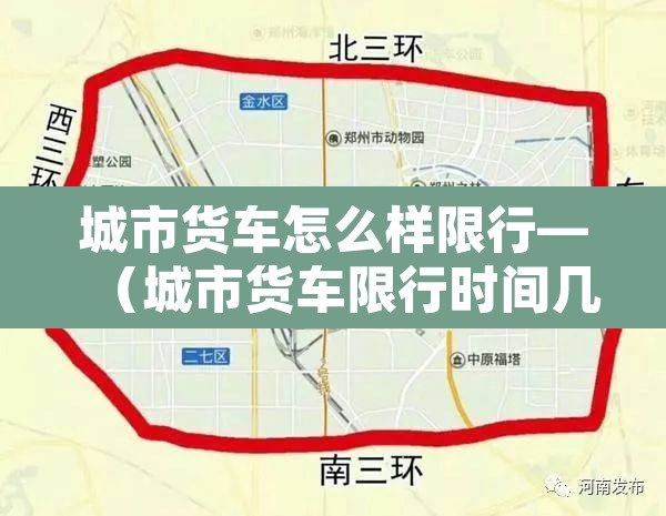 城市货车怎么样限行—（城市货车限行时间几点到几点）