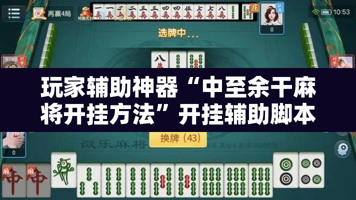 玩家辅助神器“中至余干麻将开挂方法	”开挂辅助脚本+详细开挂安装教程