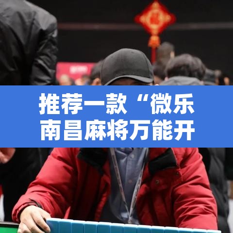 推荐一款“微乐南昌麻将万能开挂器通用版”其实确实有挂