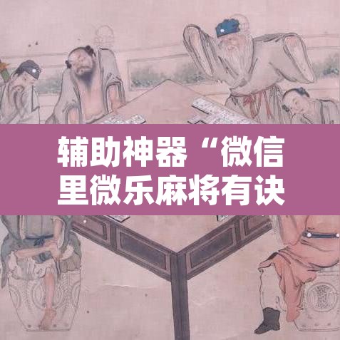 辅助神器“微信里微乐麻将有诀窍”其实确实有挂