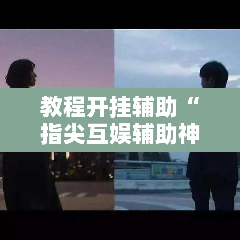 教程开挂辅助“指尖互娱辅助神器下载安装”其实确实有挂