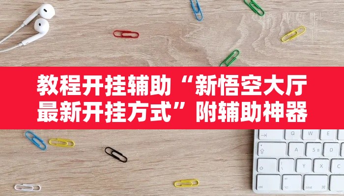 教程开挂辅助“新悟空大厅最新开挂方式	”附辅助神器开挂脚本详细步骤