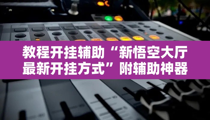 教程开挂辅助“新悟空大厅最新开挂方式”附辅助神器开挂脚本详细步骤