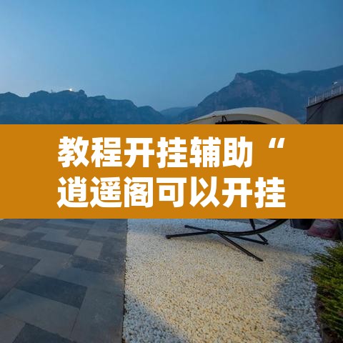 教程开挂辅助“逍遥阁可以开挂吗有挂	”(透视)其实确实有挂