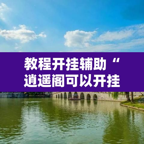 教程开挂辅助“逍遥阁可以开挂吗有挂	”(透视)其实确实有挂