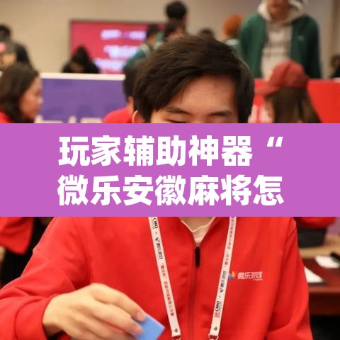玩家辅助神器“微乐安徽麻将怎样免费开挂”(透视)其实确实有挂
