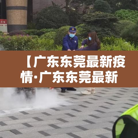 【广东东莞最新疫情·广东东莞最新情况】 【广东东莞最新疫情·广东东莞最新情况】
