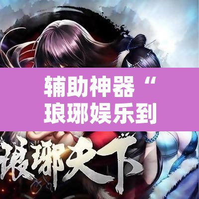 辅助神器“琅琊娱乐到底有挂吗	”其实确实有挂