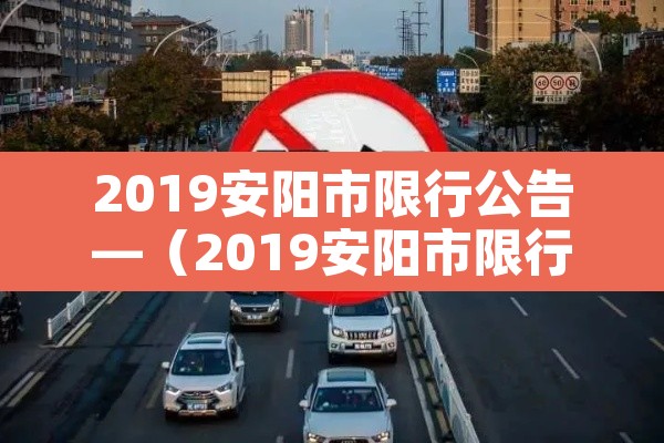 2019安阳市限行公告—(2019安阳市限行公告图片) 2019安阳市限行公告—(2019安阳市限行公告图片)