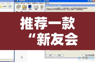 推荐一款“新友会有没有辅助工具	”附辅助神器开挂脚本详细步骤