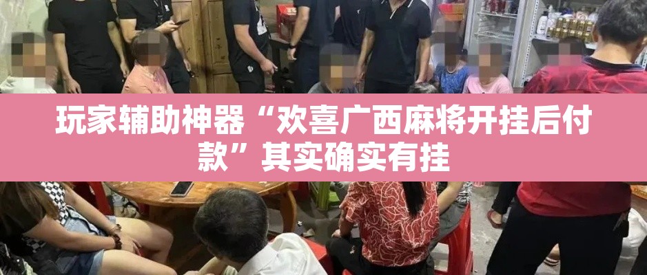 玩家辅助神器“欢喜广西麻将开挂后付款”其实确实有挂