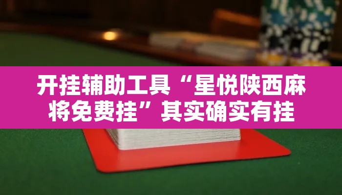 开挂辅助工具“星悦陕西麻将免费挂	”其实确实有挂