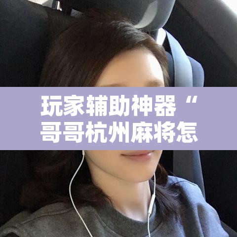 玩家辅助神器“哥哥杭州麻将怎么开挂	”其实确实有挂