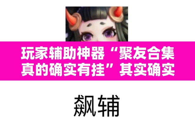 玩家辅助神器“聚友合集真的确实有挂	”其实确实有挂