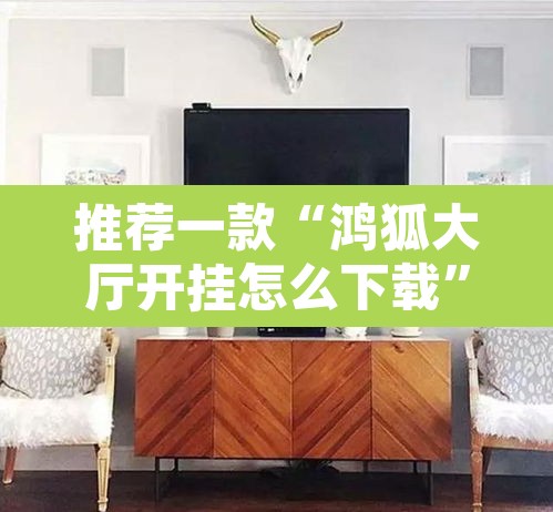 推荐一款“鸿狐大厅开挂怎么下载”其实确实有挂